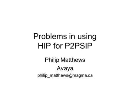Problems in using HIP for P2PSIP Philip Matthews Avaya