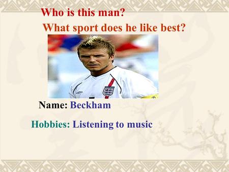 Who is this man? Name: Beckham Hobbies: Listening to music What sport does he like best?