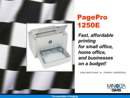The essentials of imaging ©2002 MINOLTA-QMS, Inc. COMPANY CONFIDENTIAL PagePro 1250E Fast, affordable printing for small office, home office, and businesses.
