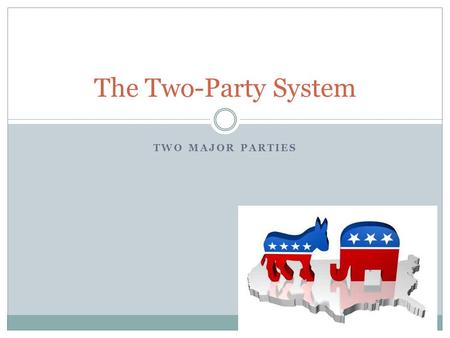 TWO MAJOR PARTIES The Two-Party System. Factors related to 2-party system History – two parties arose during the ratification phase of the Constitution.