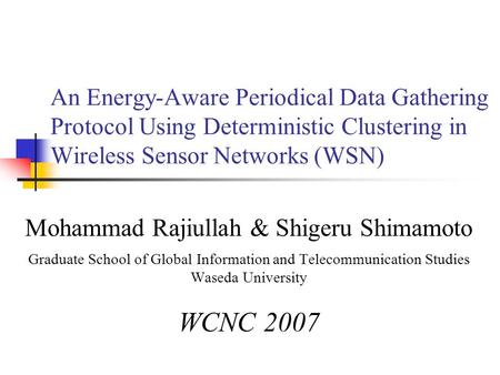 An Energy-Aware Periodical Data Gathering Protocol Using Deterministic Clustering in Wireless Sensor Networks (WSN) Mohammad Rajiullah & Shigeru Shimamoto.