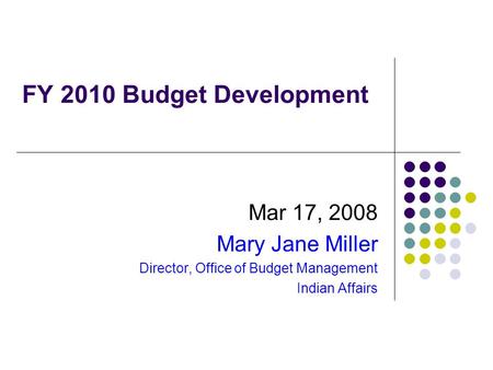 FY 2010 Budget Development Mar 17, 2008 Mary Jane Miller Director, Office of Budget Management Indian Affairs.