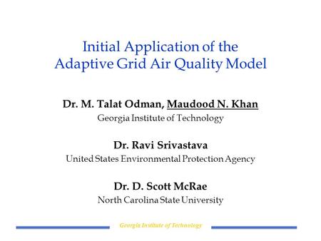 Georgia Institute of Technology Initial Application of the Adaptive Grid Air Quality Model Dr. M. Talat Odman, Maudood N. Khan Georgia Institute of Technology.