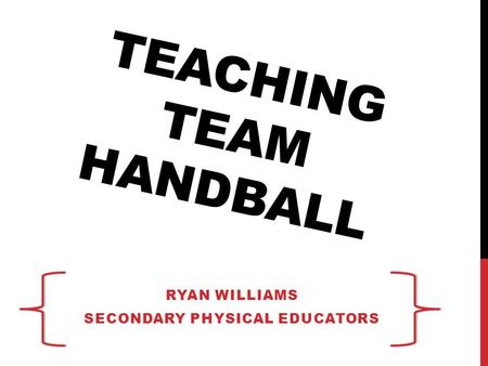 TEACHING TEAM HANDBALL RYAN WILLIAMS SECONDARY PHYSICAL EDUCATORS.