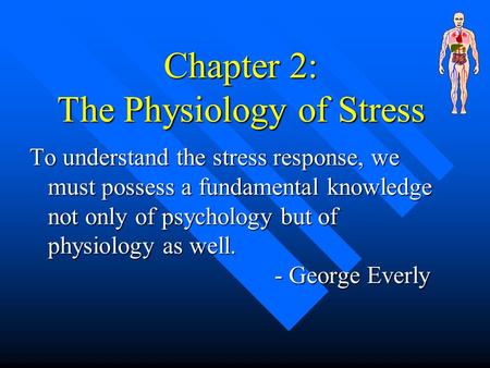 Chapter 2: The Physiology of Stress To understand the stress response, we must possess a fundamental knowledge not only of psychology but of physiology.