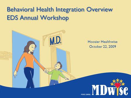 P0382 (09/09) Behavioral Health Integration Overview EDS Annual Workshop Hoosier Healthwise October 22, 2009.