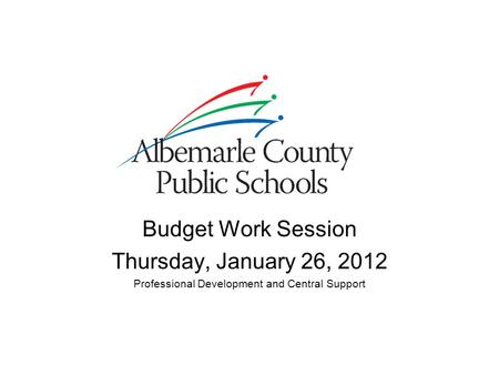 Budget Work Session Thursday, January 26, 2012 Professional Development and Central Support.