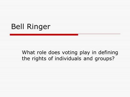 Bell Ringer What role does voting play in defining the rights of individuals and groups?
