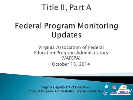 Virginia Association of Federal Education Program Administrators (VAFEPA) October 15, 2014 Virginia Department of Education Office of Program Administration.