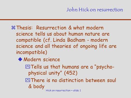 Hick on resurrection ~ slide 1 John Hick on resurrection zThesis: Resurrection & what modern science tells us about human nature are compatible (cf. Linda.