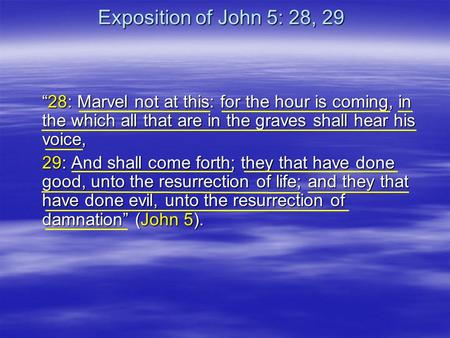 Exposition of John 5: 28, 29 “28: Marvel not at this: for the hour is coming, in the which all that are in the graves shall hear his voice, 29: And shall.