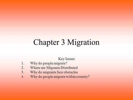 Chapter 3 Migration Key Issues 1.Why do people migrate? 2.Where are Migrants Distributed 3.Why do migrants face obstacles 4.Why do people migrate within.