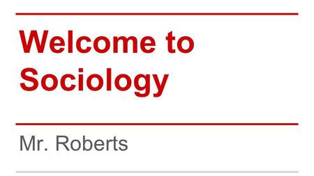 Welcome to Sociology Mr. Roberts. What is Sociology, anyway? Write down what you think a good definition for the word Sociology would be Sociology is.