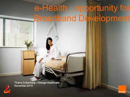 E-Health : opportunity for Broadband Development Thierry Zylberberg – Orange Healthcare November 2010.