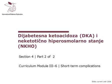 Dijabetesna ketoacidoza (DKA) i neketotično hiperosmolarno stanje (NKHO) Section 4 | Part 2 of 2 Curriculum Module III–6 | Short-term complications Diabetic.