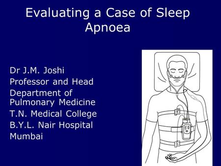 Evaluating a Case of Sleep Apnoea Dr J.M. Joshi Professor and Head Department of Pulmonary Medicine T.N. Medical College B.Y.L. Nair Hospital Mumbai.