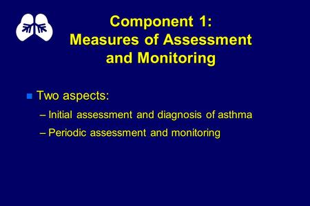 Component 1: Measures of Assessment and Monitoring n Two aspects: –Initial assessment and diagnosis of asthma –Periodic assessment and monitoring.