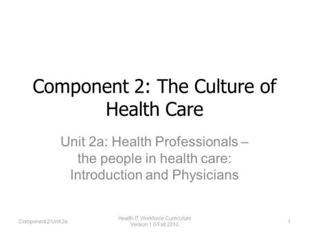 Component 2: The Culture of Health Care Unit 2a: Health Professionals – the people in health care: Introduction and Physicians Component 2/Unit 2a1 Health.