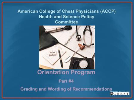 American College of Chest Physicians (ACCP) Health and Science Policy Committee Orientation Program Part #4 Grading and Wording of Recommendations.