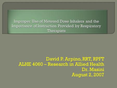 David P. Arpino, RRT, RPFT ALHE 4060 – Research in Allied Health Dr. Masini August 2, 2007.
