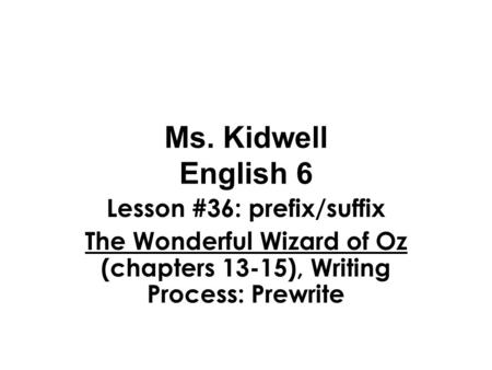 Ms. Kidwell English 6 Lesson #36: prefix/suffix The Wonderful Wizard of Oz (chapters 13-15), Writing Process: Prewrite.
