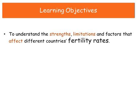 Learning Objectives To understand the strengths, limitations and factors that affect different countries’ fertility rates.