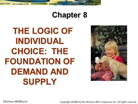 McGraw-Hill/Irwin Copyright  2006 by The McGraw-Hill Companies, Inc. All rights reserved. THE LOGIC OF INDIVIDUAL CHOICE: THE FOUNDATION OF DEMAND AND.