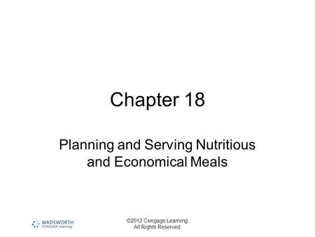 ©2012 Cengage Learning. All Rights Reserved. Chapter 18 Planning and Serving Nutritious and Economical Meals.