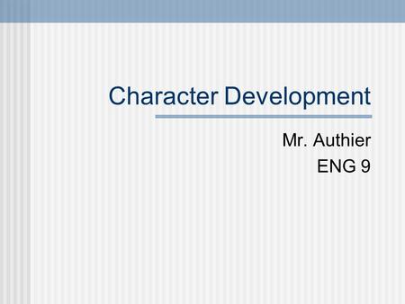 Character Development Mr. Authier ENG 9. Why is this important? Authors tell their stories through characters. We feel connections to characters (love,