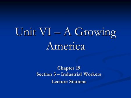 Unit VI – A Growing America Chapter 19 Section 3 – Industrial Workers Lecture Stations.