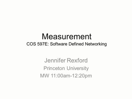 Jennifer Rexford Princeton University MW 11:00am-12:20pm Measurement COS 597E: Software Defined Networking.