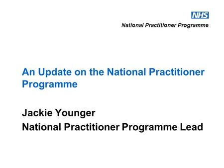National Practitioner Programme An Update on the National Practitioner Programme Jackie Younger National Practitioner Programme Lead.