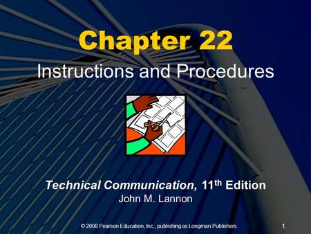 © 2008 Pearson Education, Inc., publishing as Longman Publishers. 1 Chapter 22 Instructions and Procedures Technical Communication, 11 th Edition John.
