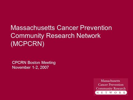 Massachusetts Cancer Prevention Community Research Network (MCPCRN) CPCRN Boston Meeting November 1-2, 2007.