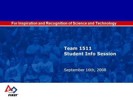 For Inspiration and Recognition of Science and Technology Team 1511 Student Info Session September 16th, 2008.