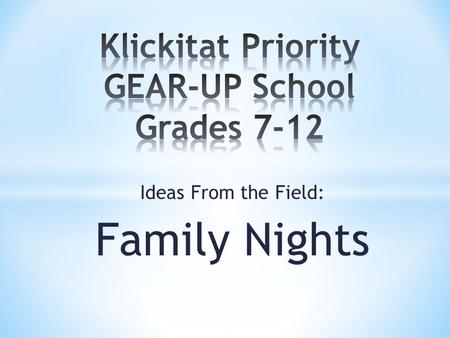 Ideas From the Field: Family Nights. Small and Rural – 80 students K-12 STEM focused K-12 school GEAR-UP Culture K-12 (K-6 district supported) Embedded.