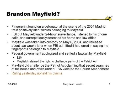 CS 4001Mary Jean Harrold1 Brandon Mayfield? Fingerprint found on a detonator at the scene of the 2004 Madrid train positively identified as belonging.