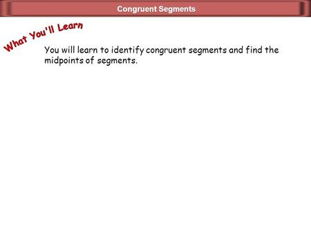 You will learn to identify congruent segments and find the midpoints of segments.