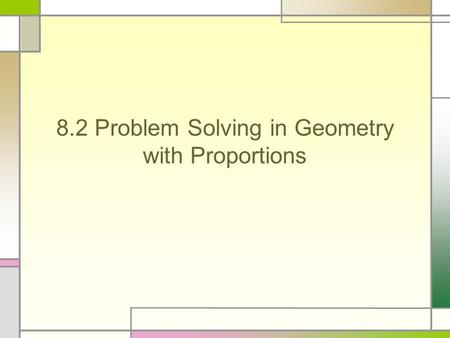 8.2 Problem Solving in Geometry with Proportions.