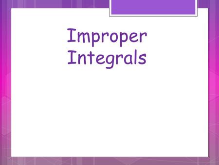 Improper Integrals. Examples of Improper Integrals Integrals where one or both endpoints is infinite or the function goes to infinity at some value within.
