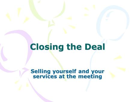 Closing the Deal Selling yourself and your services at the meeting.