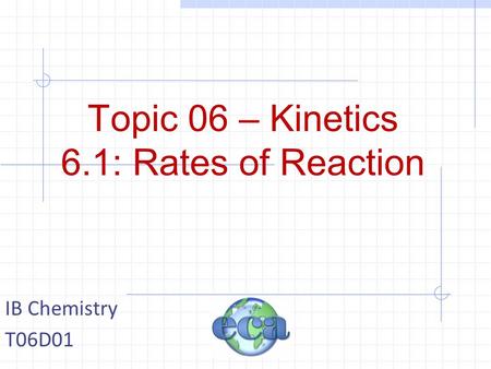 Topic 06 – Kinetics 6.1: Rates of Reaction IB Chemistry T06D01.
