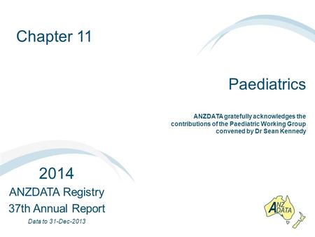 Chapter 11 Paediatrics 2014 ANZDATA Registry 37th Annual Report Data to 31-Dec-2013 ANZDATA gratefully acknowledges the contributions of the Paediatric.