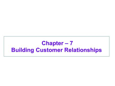 Chapter – 7 Building Customer Relationships