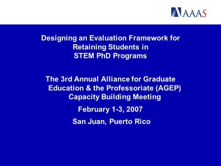 Designing an Evaluation Framework for Retaining Students in STEM PhD Programs The 3rd Annual Alliance for Graduate Education & the Professoriate (AGEP)