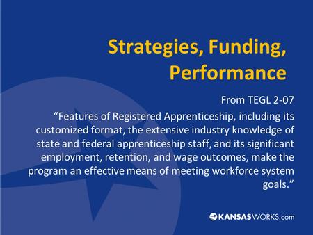 Strategies, Funding, Performance From TEGL 2-07 “Features of Registered Apprenticeship, including its customized format, the extensive industry knowledge.