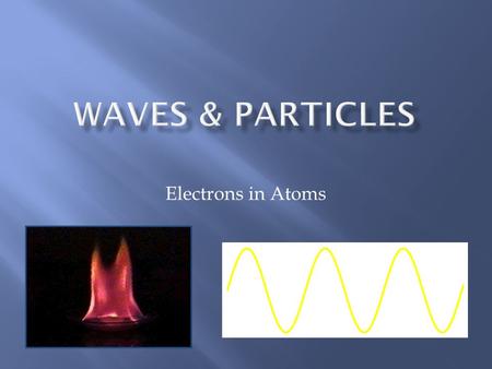 Electrons in Atoms.  Wavelength ( ) - length of one complete wave measured in m, cm, or nm  In light it tells us which color it is  Frequency ( ) -