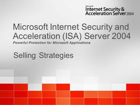 Selling Strategies Microsoft Internet Security and Acceleration (ISA) Server 2004 Powerful Protection for Microsoft Applications.