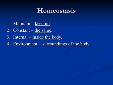 Homeostasis 1.Maintain – keep up. 2.Constant – the same. 3.Internal – inside the body. 4.Environment – surroundings of the body.