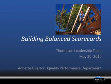 Building Balanced Scorecards Thompson Leadership Team May 20, 2010 Annette Overton, Quality Performance Department.